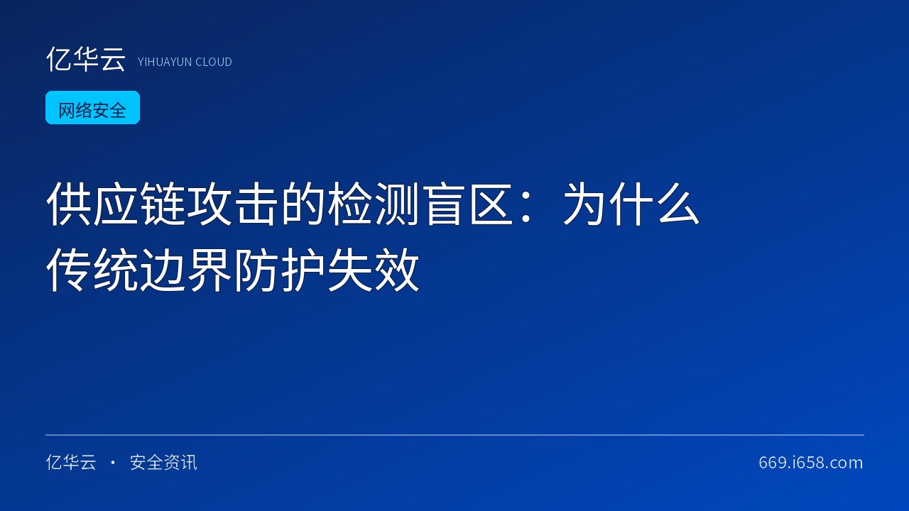 供应链攻击的检测盲区：为什么传统边界防护失效