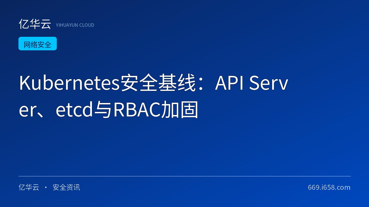 Kubernetes安全基线：API Server、etcd与RBAC加固