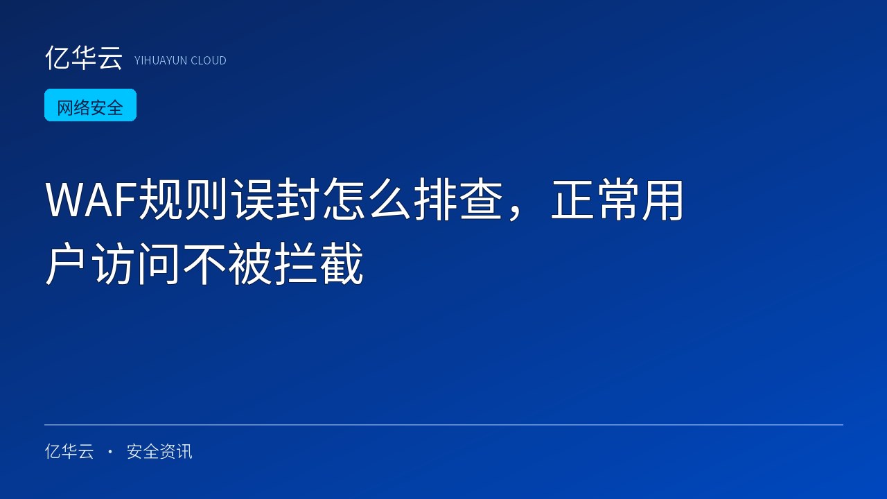 WAF规则误封怎么排查，正常用户访问不被拦截