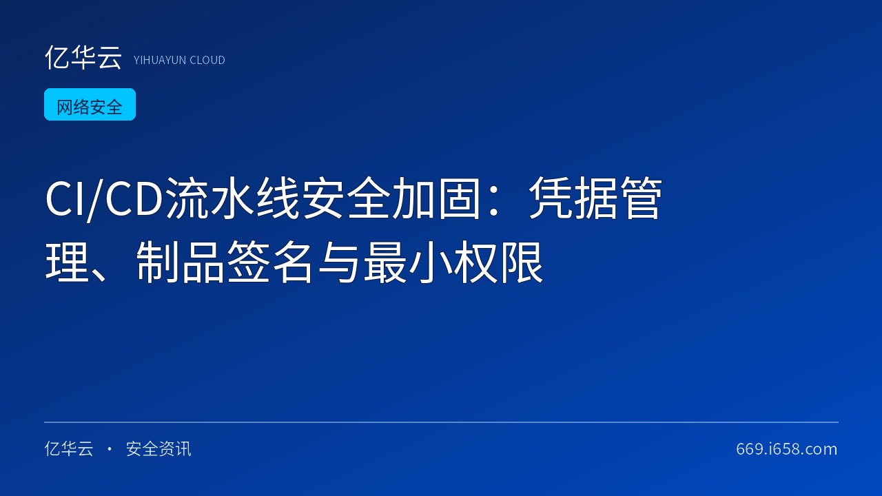 CI/CD流水线安全加固：凭据管理、制品签名与最小权限